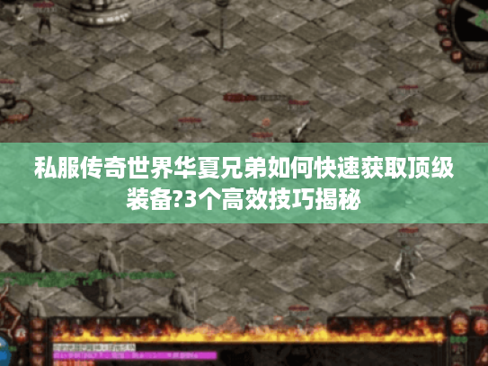 私服传奇世界华夏兄弟如何快速获取顶级装备?3个高效技巧揭秘