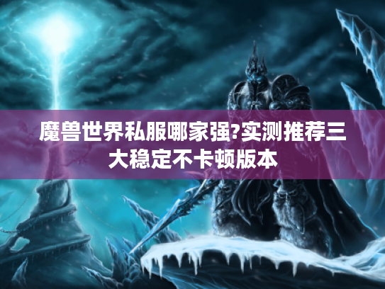 魔兽世界私服哪家强?实测推荐三大稳定不卡顿版本