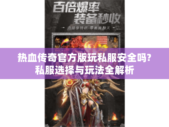热血传奇官方版玩私服安全吗?私服选择与玩法全解析