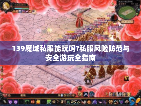 139魔域私服能玩吗?私服风险防范与安全游玩全指南