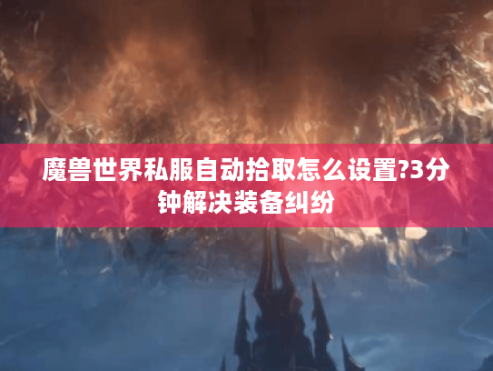 魔兽世界私服自动拾取怎么设置?3分钟解决装备纠纷