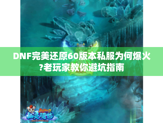 DNF完美还原60版本私服为何爆火?老玩家教你避坑指南