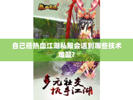 自己搭热血江湖私服会遇到哪些技术难题?