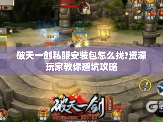 破天一剑私服安装包怎么找?资深玩家教你避坑攻略