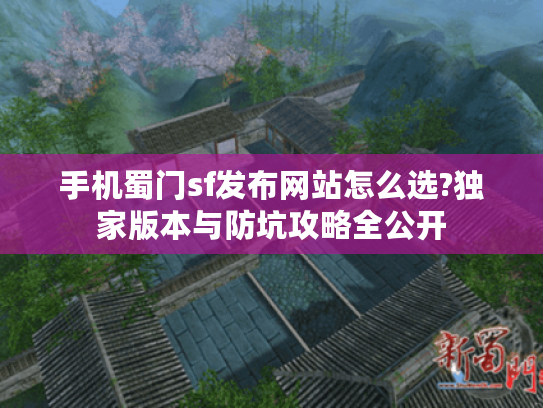 手机蜀门sf发布网站怎么选?独家版本与防坑攻略全公开