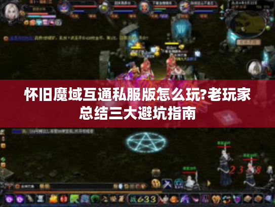 怀旧魔域互通私服版怎么玩?老玩家总结三大避坑指南