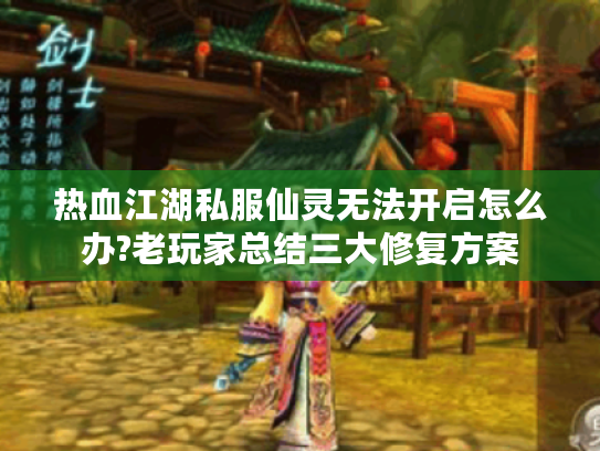 热血江湖私服仙灵无法开启怎么办?老玩家总结三大修复方案