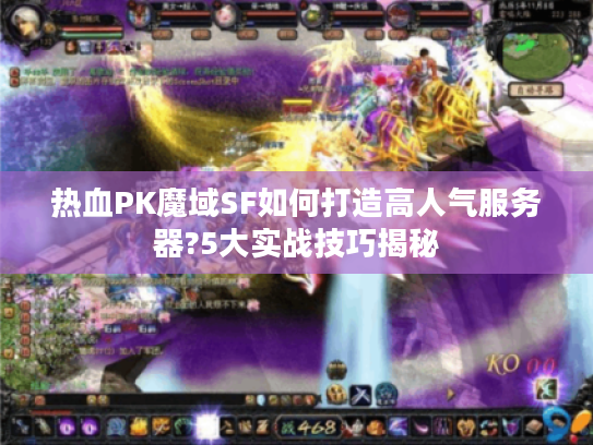 热血PK魔域SF如何打造高人气服务器?5大实战技巧揭秘