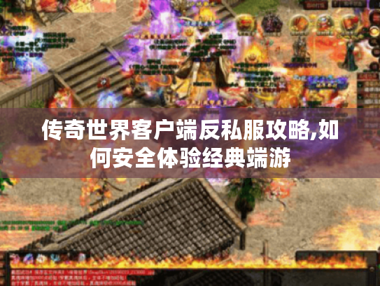 传奇世界客户端反私服攻略,如何安全体验经典端游