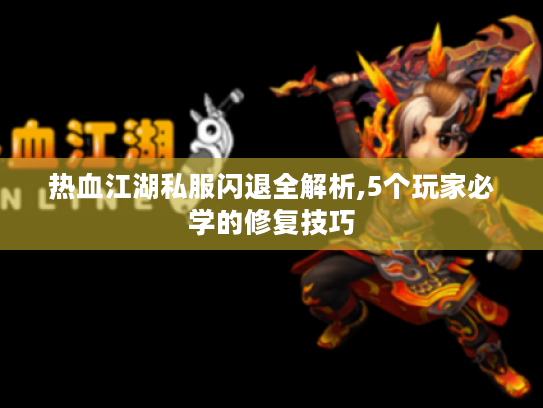 热血江湖私服闪退全解析,5个玩家必学的修复技巧