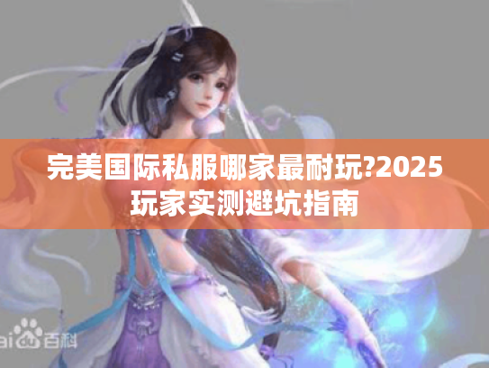 完美国际私服哪家最耐玩?2025玩家实测避坑指南