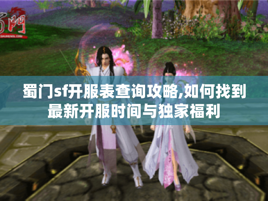 蜀门sf开服表查询攻略,如何找到最新开服时间与独家福利