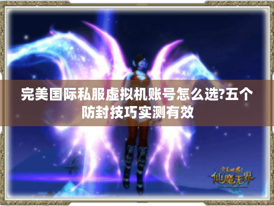 完美国际私服虚拟机账号怎么选?五个防封技巧实测有效