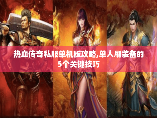 热血传奇私服单机版攻略,单人刷装备的5个关键技巧 热血传奇私服单机版攻略,单人刷装备的5个关键技巧