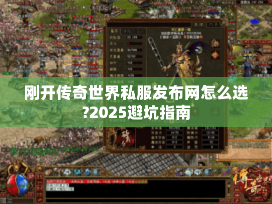 刚开传奇世界私服发布网怎么选?2025避坑指南