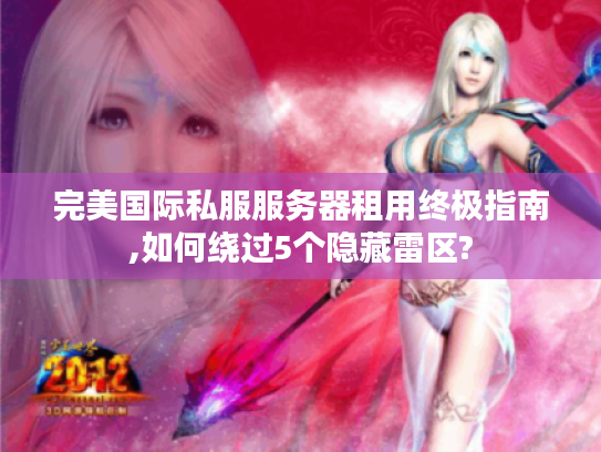 完美国际私服服务器租用终极指南,如何绕过5个隐藏雷区?
