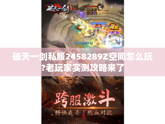 破天一剑私服2458289Z空间怎么玩?老玩家实测攻略来了