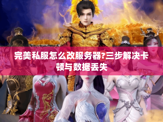 完美私服怎么改服务器?三步解决卡顿与数据丢失