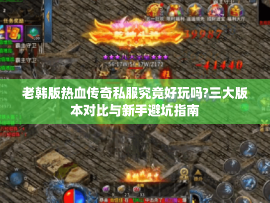 老韩版热血传奇私服究竟好玩吗?三大版本对比与新手避坑指南