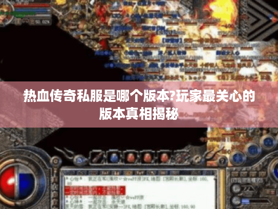 热血传奇私服是哪个版本?玩家最关心的版本真相揭秘