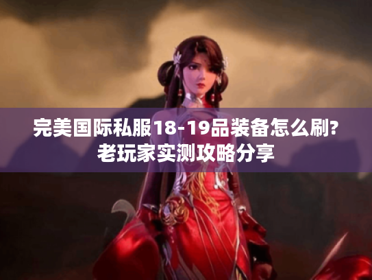 完美国际私服18-19品装备怎么刷?老玩家实测攻略分享