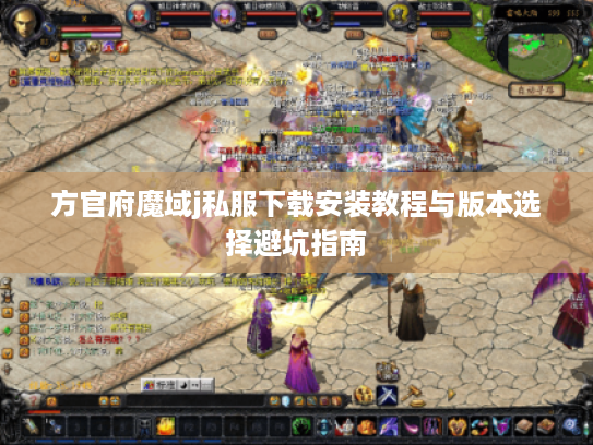 方官府魔域j私服下载安装教程与版本选择避坑指南