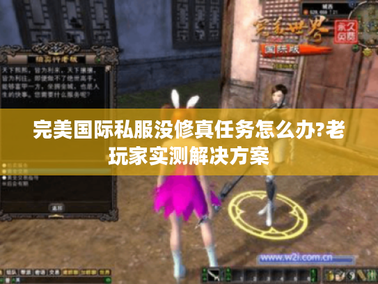 完美国际私服没修真任务怎么办?老玩家实测解决方案