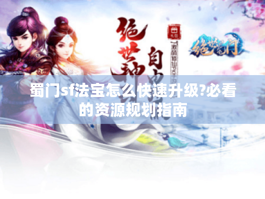 蜀门sf法宝怎么快速升级?必看的资源规划指南