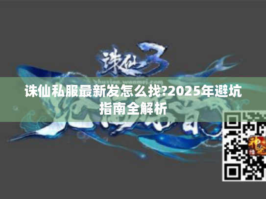 诛仙私服最新发怎么找?2025年避坑指南全解析