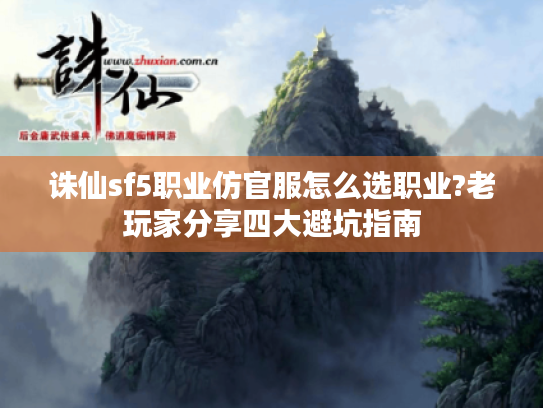 诛仙sf5职业仿官服怎么选职业?老玩家分享四大避坑指南