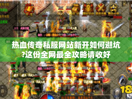热血传奇私服网站新开如何避坑?这份全网最全攻略请收好