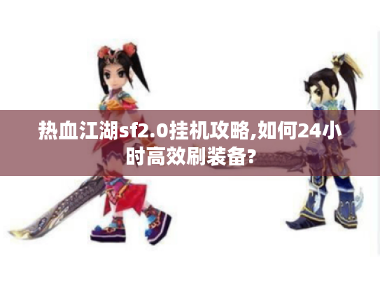 热血江湖sf2.0挂机攻略,如何24小时高效刷装备?