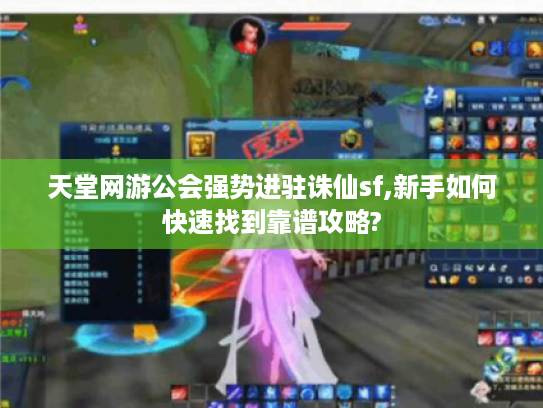 天堂网游公会强势进驻诛仙sf,新手如何快速找到靠谱攻略?