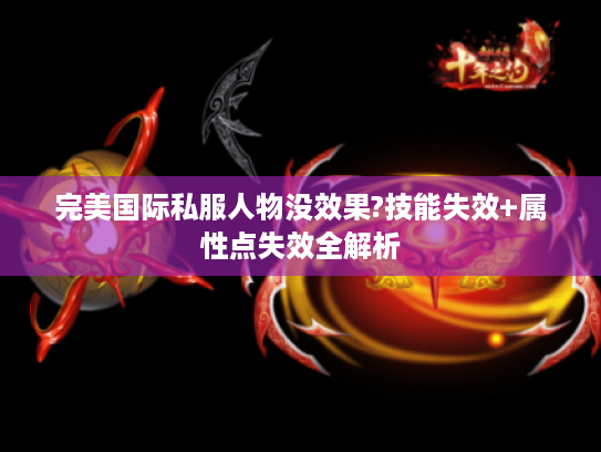 完美国际私服人物没效果?技能失效+属性点失效全解析