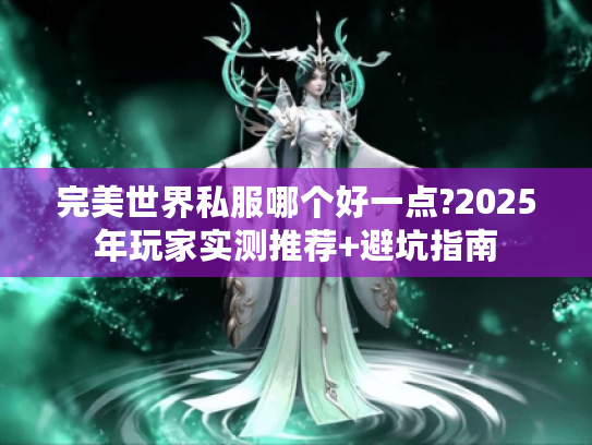 完美世界私服哪个好一点?2025年玩家实测推荐+避坑指南