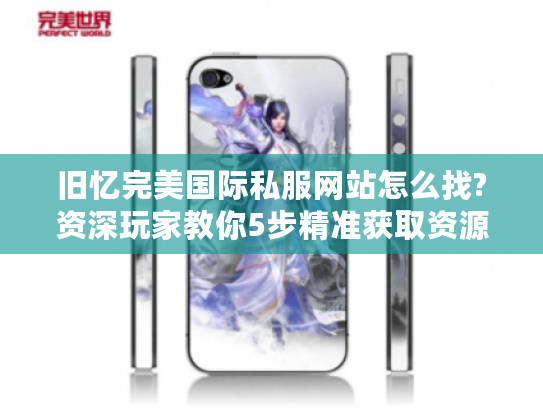 旧忆完美国际私服网站怎么找?资深玩家教你5步精准获取资源