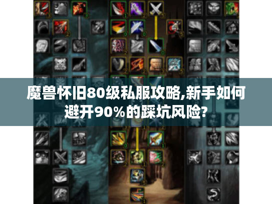 魔兽怀旧80级私服攻略,新手如何避开90%的踩坑风险?