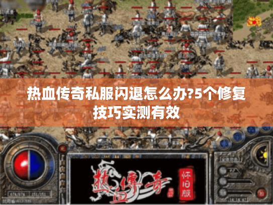 热血传奇私服闪退怎么办?5个修复技巧实测有效