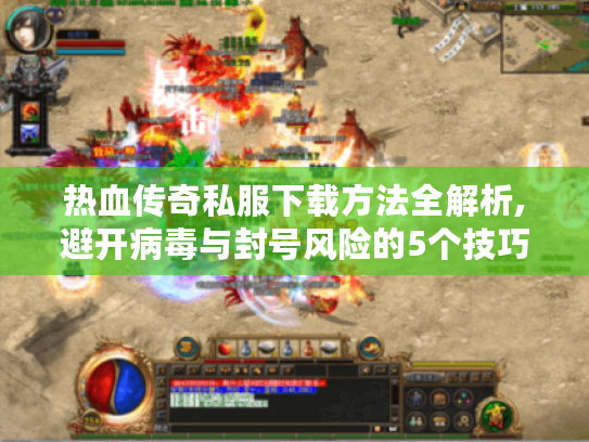 热血传奇私服下载方法全解析,避开病毒与封号风险的5个技巧