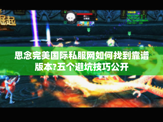 思念完美国际私服网如何找到靠谱版本?五个避坑技巧公开