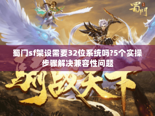 蜀门sf架设需要32位系统吗?5个实操步骤解决兼容性问题 蜀门sf架设需要32位系统吗?5个实操步骤解决兼容性问题