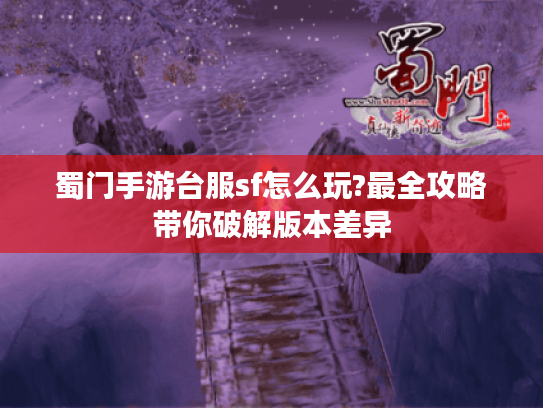蜀门手游台服sf怎么玩?最全攻略带你破解版本差异