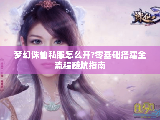 梦幻诛仙私服怎么开?零基础搭建全流程避坑指南