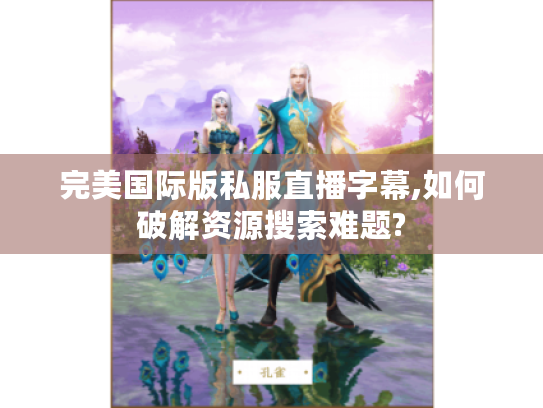 完美国际版私服直播字幕,如何破解资源搜索难题?