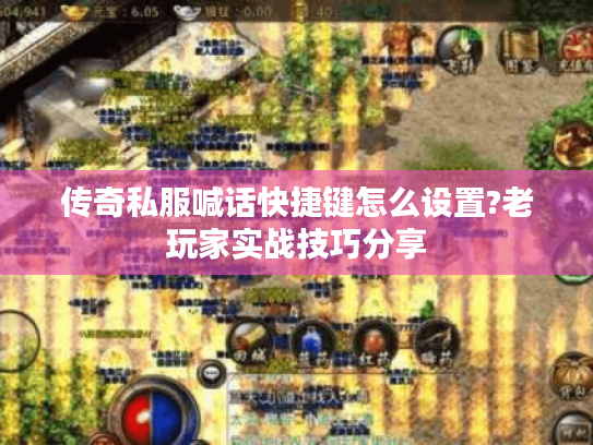 传奇私服喊话快捷键怎么设置?老玩家实战技巧分享