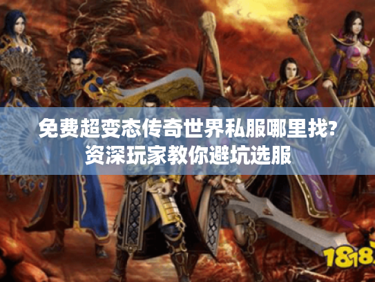 免费超变态传奇世界私服哪里找?资深玩家教你避坑选服