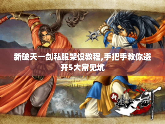 新破天一剑私服架设教程,手把手教你避开5大常见坑