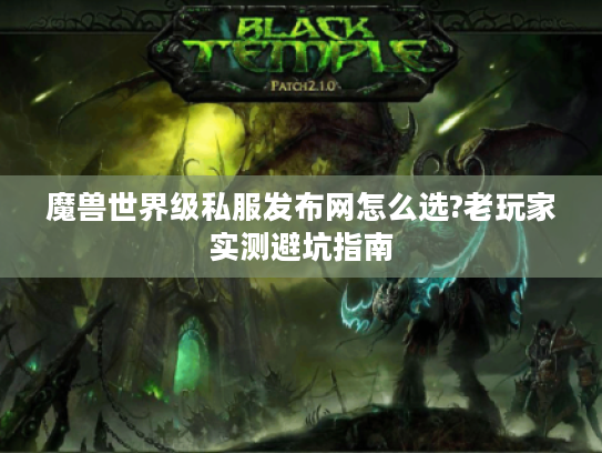 魔兽世界级私服发布网怎么选?老玩家实测避坑指南