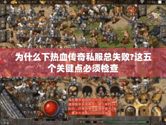 为什么下热血传奇私服总失败?这五个关键点必须检查