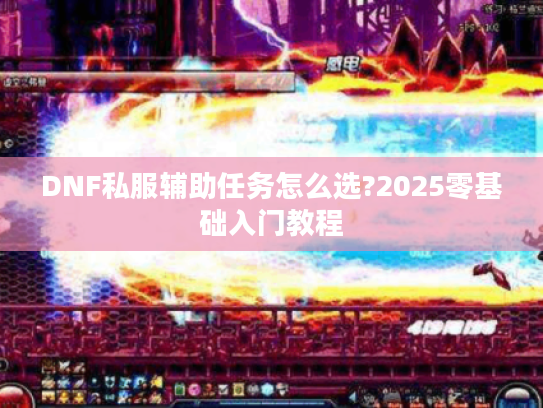 DNF私服辅助任务怎么选?2025零基础入门教程